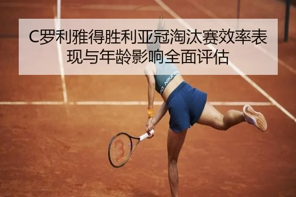 C罗利雅得胜利亚冠淘汰赛效率表现与年龄影响全面评估