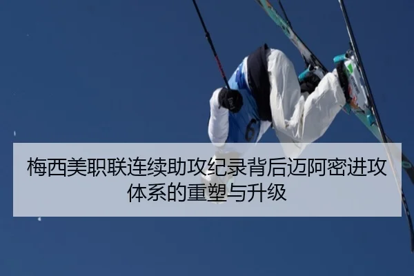 梅西美职联连续助攻纪录背后迈阿密进攻体系的重塑与升级
