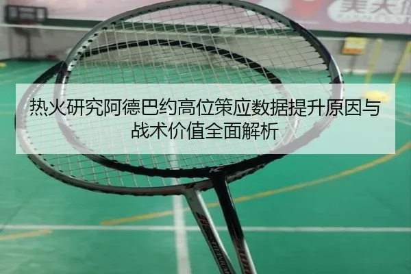 热火研究阿德巴约高位策应数据提升原因与战术价值全面解析