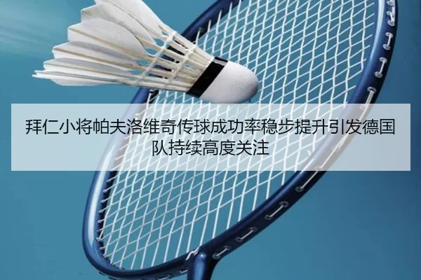 拜仁小将帕夫洛维奇传球成功率稳步提升引发德国队持续高度关注