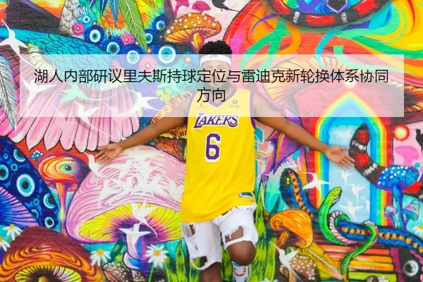 湖人内部研议里夫斯持球定位与雷迪克新轮换体系协同方向