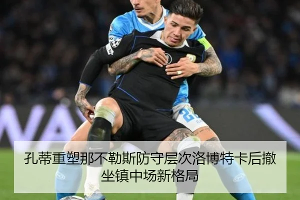 孔蒂重塑那不勒斯防守层次洛博特卡后撤坐镇中场新格局